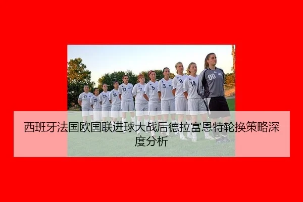 西班牙法国欧国联进球大战后德拉富恩特轮换策略深度分析 | MKSPORTS MKSports